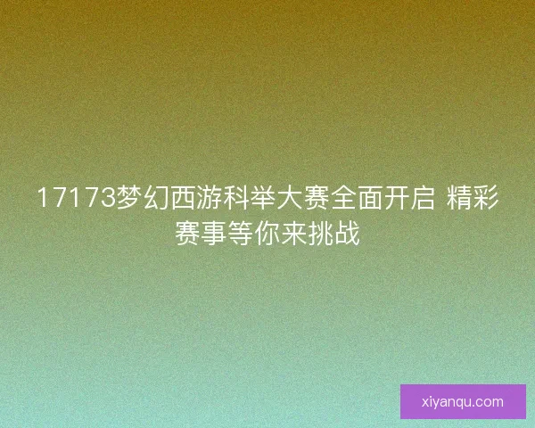 17173梦幻西游科举大赛全面开启 精彩赛事等你来挑战