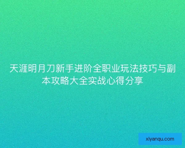 天涯明月刀新手进阶全职业玩法技巧与副本攻略大全实战心得分享