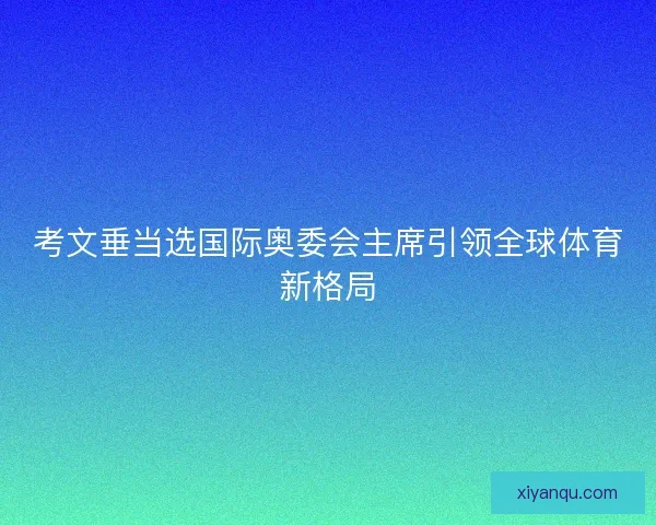 考文垂当选国际奥委会主席引领全球体育新格局