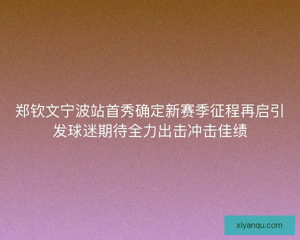 郑钦文宁波站首秀确定新赛季征程再启引发球迷期待全力出击冲击佳绩