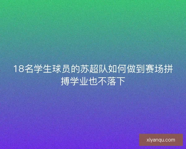 18名学生球员的苏超队如何做到赛场拼搏学业也不落下