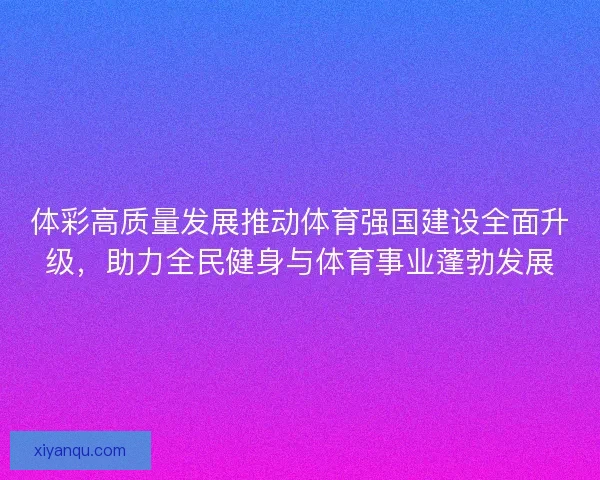 体彩高质量发展推动体育强国建设全面升级，助力全民健身与体育事业蓬勃发展