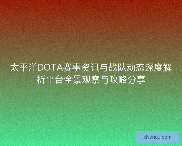 太平洋DOTA赛事资讯与战队动态深度解析平台全景观察与攻略分享