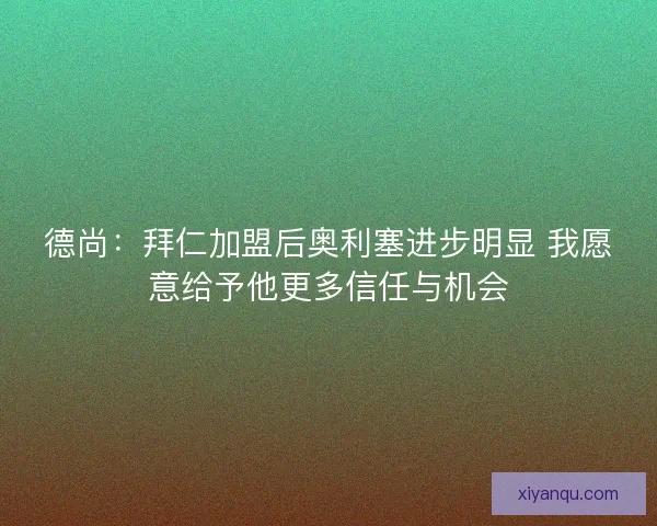 德尚：拜仁加盟后奥利塞进步明显 我愿意给予他更多信任与机会