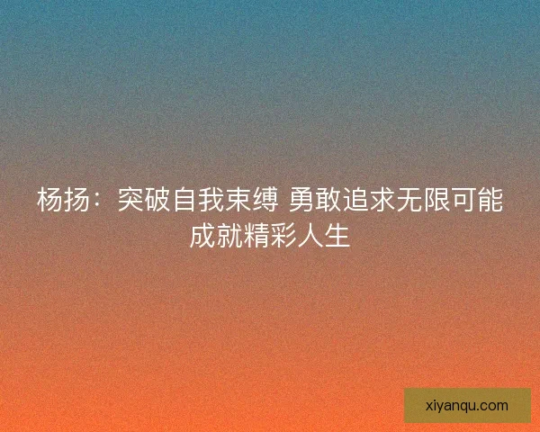 杨扬：突破自我束缚 勇敢追求无限可能成就精彩人生