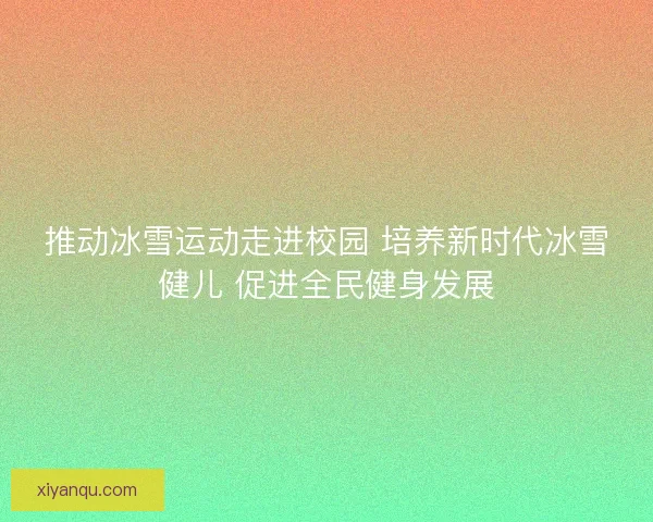 推动冰雪运动走进校园 培养新时代冰雪健儿 促进全民健身发展