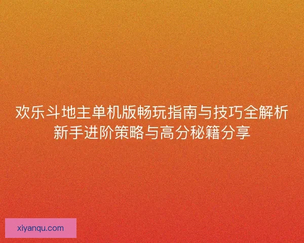 欢乐斗地主单机版畅玩指南与技巧全解析新手进阶策略与高分秘籍分享