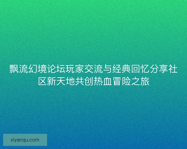飘流幻境论坛玩家交流与经典回忆分享社区新天地共创热血冒险之旅