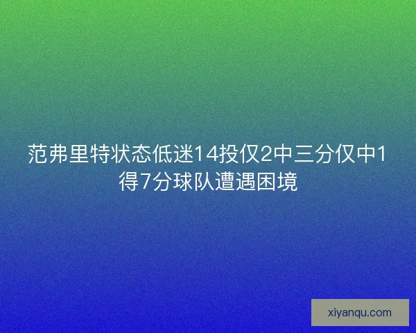范弗里特状态低迷14投仅2中三分仅中1得7分球队遭遇困境