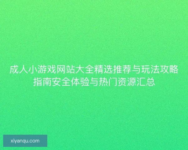 成人小游戏网站大全精选推荐与玩法攻略指南安全体验与热门资源汇总 成人小游戏网站大全精选推荐与玩法攻略指南安全体验与热门资源汇总