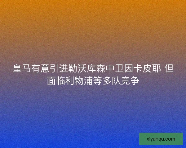 皇马有意引进勒沃库森中卫因卡皮耶 但面临利物浦等多队竞争