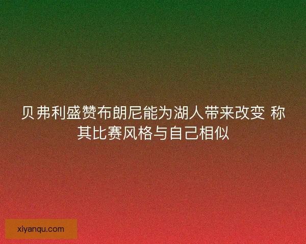 贝弗利盛赞布朗尼能为湖人带来改变 称其比赛风格与自己相似